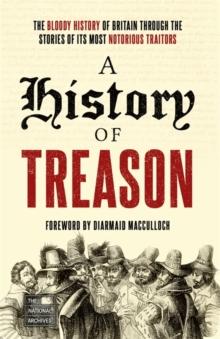 A History of Treason : The bloody history of Britain through the stories of its most notorious traitors