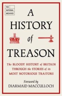 A History of Treason : The bloody history of Britain through the stories of its most notorious traitors