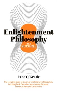 Knowledge in a Nutshell: Enlightenment Philosophy : The complete guide to the great revolutionary philosophers, including Rene Descartes, Jean-Jacques Rousseau, Immanuel Kant, and David Hume