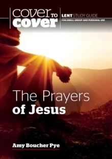 The Prayers of Jesus : Cover to Cover Lent Study Guide