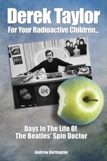 Derek Taylor: For Your Radioactive Children... : Days in the Life of The Beatles' Spin Doctor