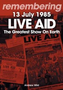 Live Aid - The Greatest Show On Earth : 13 July 1985