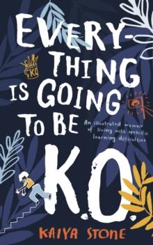 Everything Is Going to Be K.O. : An Illustrated Memoir of Living with Specific Learning Difficulties