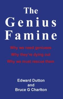 The Genius Famine : Why We Need Geniuses, Why They're Dying Out, Why We Must Rescue Them