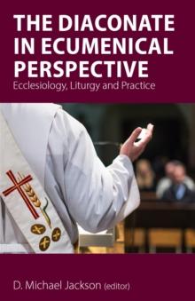 The Diaconate in Ecumenical Perspective : Ecclesiology, Liturgy and Practice