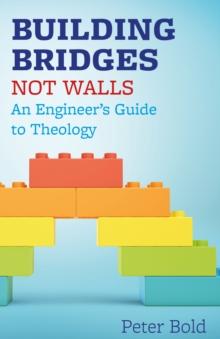 Building Bridges Not Walls : An Engineer's Guide to Theology