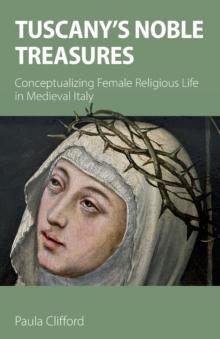 Tuscany's Noble Treasures : Conceptualizing Female Religious Life in Medieval Italy