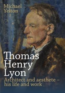 Thomas Henry Lyon : Architect and aesthete  his life and work