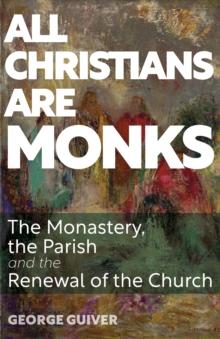 All Christians Are Monks : The Monastery, the Parish and the Renewal of the Church