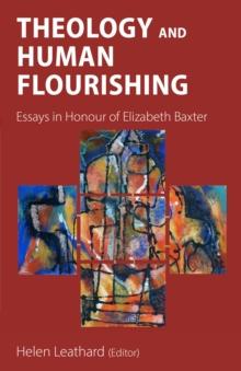 Theology and Human Flourishing : Essays in Honour of Elizabeth Baxter