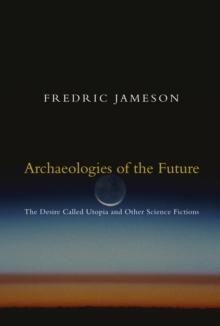 Archaeologies of the Future : The Desire Called Utopia and Other Science Fictions