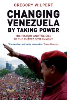 Changing Venezuela by Taking Power : The History and Policies of the Chavez Government