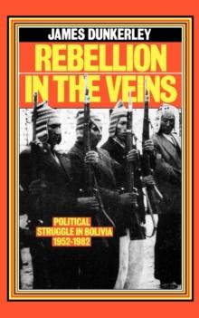 Rebellion in the Veins : Political Struggle in Bolivia, 1952-1982