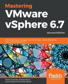 Mastering VMware vSphere 6.7 : Effectively deploy, manage, and monitor your virtual datacenter with VMware vSphere 6.7, 2nd Edition