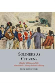 Soldiers as Citizens : Popular Politics and the Nineteenth-Century British Military