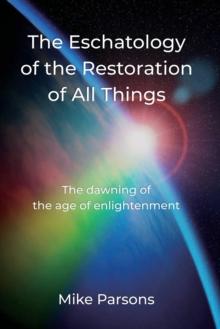 The Eschatology of the Restoration of All Things : The dawning of the age of enlightenment