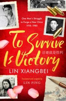 To Survive is Victory : One Man's Struggle to Forge a New China 1918-1980