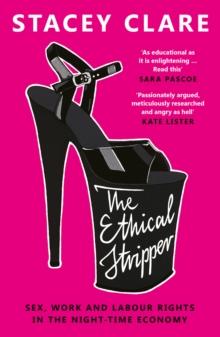 The Ethical Stripper : Sex, Work and Labour Rights in the Night-time Economy