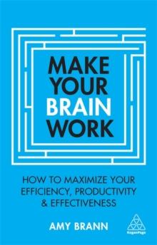 Make Your Brain Work : How to Maximize Your Efficiency, Productivity and Effectiveness