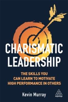 Charismatic Leadership : The Skills You Can Learn to Motivate High Performance in Others