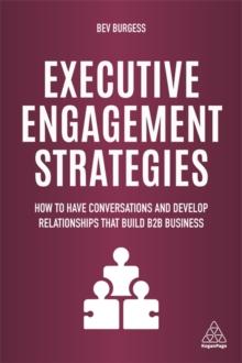 Executive Engagement Strategies : How to Have Conversations and Develop Relationships that Build B2B Business