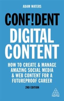 Confident Digital Content : How to Create and Manage Amazing Social Media and Web Content for a Futureproof Career