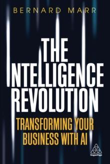 The Intelligence Revolution : Transforming Your Business with AI