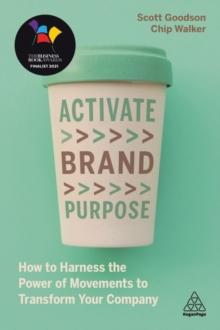 Activate Brand Purpose : How to Harness the Power of Movements to Transform Your Company