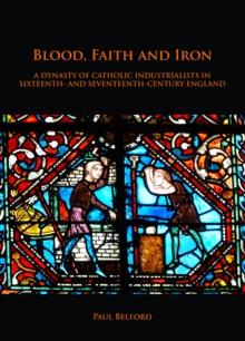 Blood, Faith and Iron: A dynasty of Catholic industrialists in sixteenth- and seventeenth-century England