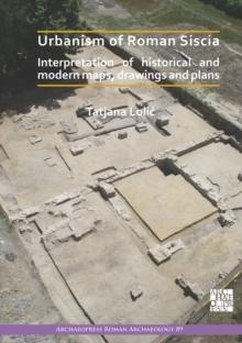 Urbanism of Roman Siscia : Interpretation of Historical and Modern Maps, Drawings and Plans