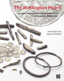 The Watlington Hoard : Coinage, Kings and the Viking Great Army in Oxfordshire, AD875-880