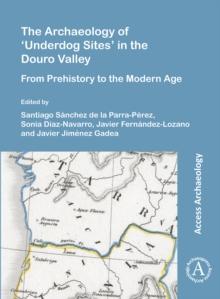 The Archaeology of 'Underdog Sites' in the Douro Valley : From Prehistory to the Modern Age