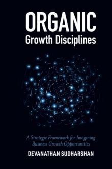 Organic Growth Disciplines : A Strategic Framework for Imagining Business Growth Opportunities