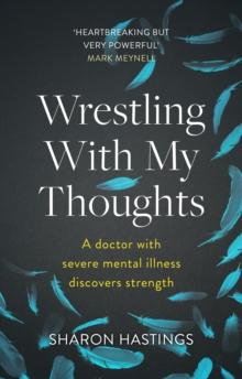 Wrestling With My Thoughts : A Doctor With Severe Mental Illness Discovers Strength