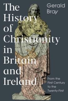 The History of Christianity in Britain and Ireland : From the First Century to the Twenty-First