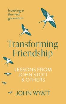 Transforming Friendship : Investing in the Next Generation - Lessons from John Stott and others