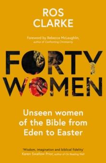 Forty Women : Unseen women of the Bible from Eden to Easter