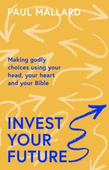 Invest Your Future : Making Godly Choices Using Your Head, Your Heart and Your Bible