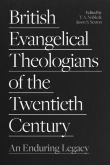 British Evangelical Theologians of the Twentieth Century : An Enduring Legacy