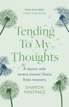 Tending To My Thoughts : A Doctor with Severe Mental Illness Finds Recovery