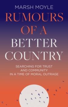 Rumours of a Better Country : Searching for trust and community in a time of moral outrage