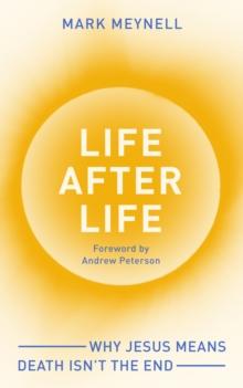 Life After Life : Why Jesus means death isnt the end