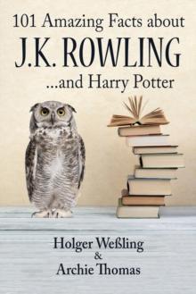 101 Amazing Facts about J.K. Rowling : ...and Harry Potter