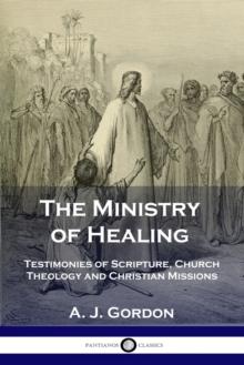 The Ministry of Healing : Testimonies of Scripture, Church Theology and Christian Missions