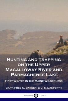 Hunting and Trapping on the Upper Magalloway River and Parmachenee Lake : First Winter in the Maine Wilderness