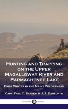 Hunting and Trapping on the Upper Magalloway River and Parmachenee Lake : First Winter in the Maine Wilderness