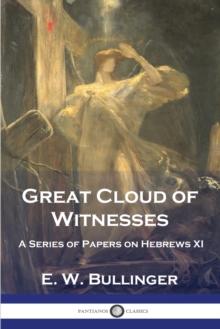 Great Cloud of Witnesses : A Series of Papers on Hebrews XI