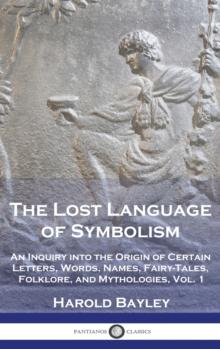 The Lost Language of Symbolism : An Inquiry into the Origin of Certain Letters, Words, Names, Fairy-Tales, Folklore, and Mythologies, Vol. 1