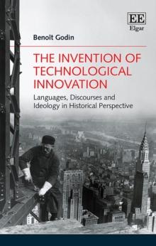 Invention of Technological Innovation : Languages, Discourses and Ideology in Historical Perspective