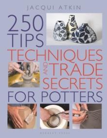 250 Tips, Techniques and Trade Secrets for Potters